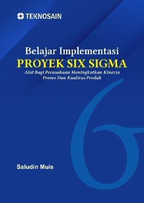 Belajar Implementasi Proyek Six Sigma; Alat Bagi Perusahaan Meningkatkan KinerjaProses dan Kualitas Produk