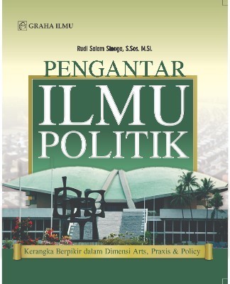 Pengantar Ilmu Politik; Kerangka Berpikir dalam Dimensi Arts, Praxis &amp; Policy