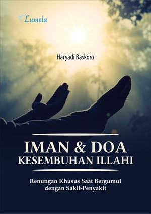 Iman &amp; Doa Kesembuhan Illahi; Renungan Khusus Saat Bergumul dengan Sakit-Penyakit