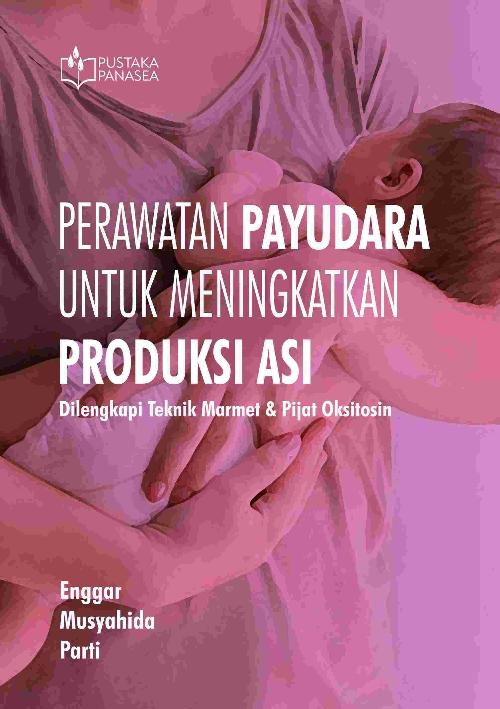 Perawatan Payudara untuk Meningkatkan Produksi Asi; Dilengkapi Teknik Marmet &amp; Pijat Oksitosin